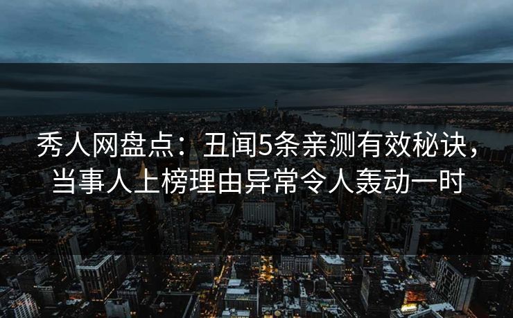 秀人网盘点:丑闻5条亲测有效秘诀,当事人上榜理由异常令人轰动一时 秀人网盘点:丑闻5条亲测有效秘诀,当事人上榜理由异常令人轰动一时