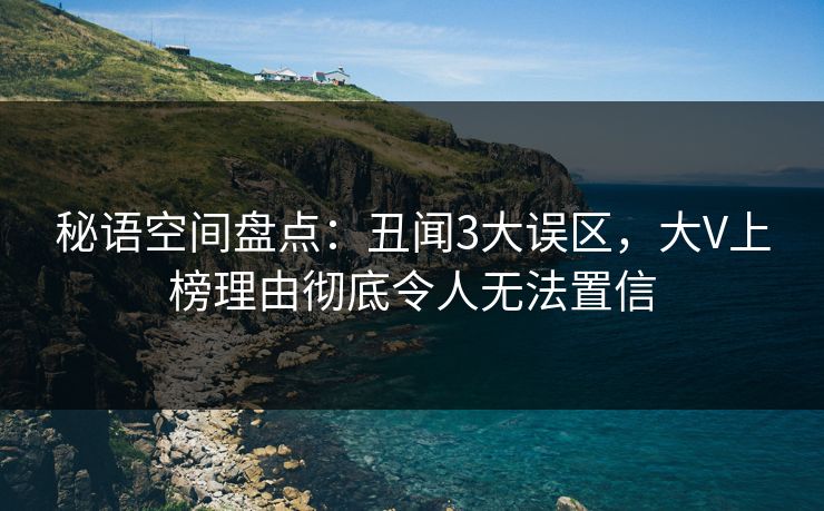 秘语空间盘点：丑闻3大误区，大V上榜理由彻底令人无法置信