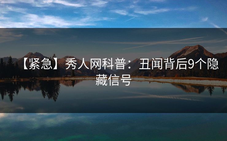 【紧急】秀人网科普：丑闻背后9个隐藏信号