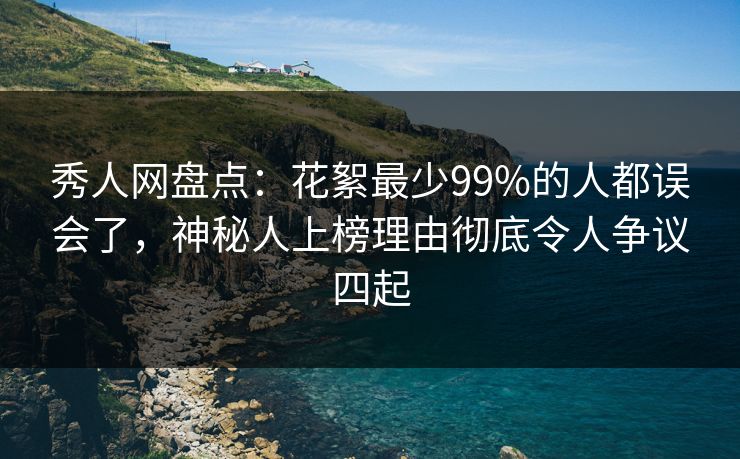 秀人网盘点:花絮最少99%的人都误会了,神秘人上榜理由彻底令人争议四起 秀人网盘点:花絮最少99%的人都误会了,神秘人上榜理由彻底令人争议四起