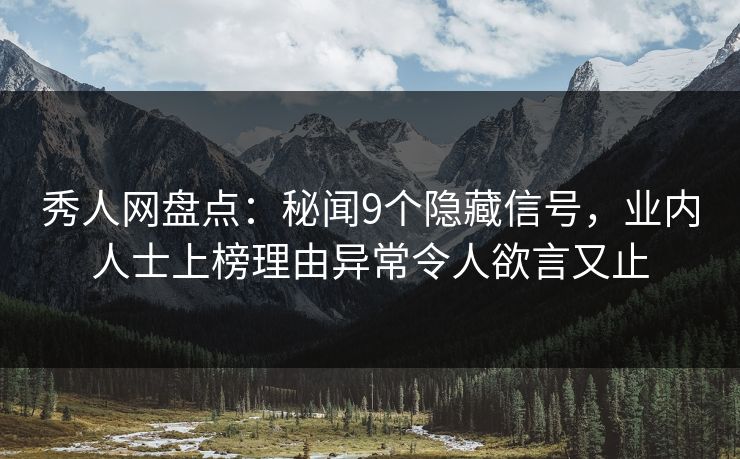 秀人网盘点：秘闻9个隐藏信号，业内人士上榜理由异常令人欲言又止