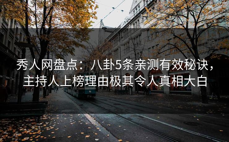秀人网盘点:八卦5条亲测有效秘诀,主持人上榜理由极其令人真相大白 秀人网盘点:八卦5条亲测有效秘诀,主持人上榜理由极其令人真相大白