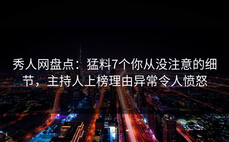 秀人网盘点:猛料7个你从没注意的细节,主持人上榜理由异常令人愤怒 秀人网盘点:猛料7个你从没注意的细节,主持人上榜理由异常令人愤怒
