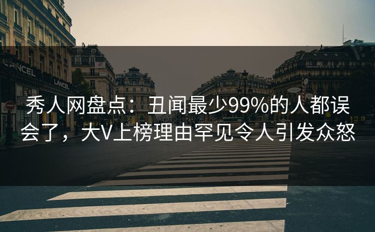 秀人网盘点:丑闻最少99%的人都误会了,大V上榜理由罕见令人引发众怒 秀人网盘点:丑闻最少99%的人都误会了,大V上榜理由罕见令人引发众怒
