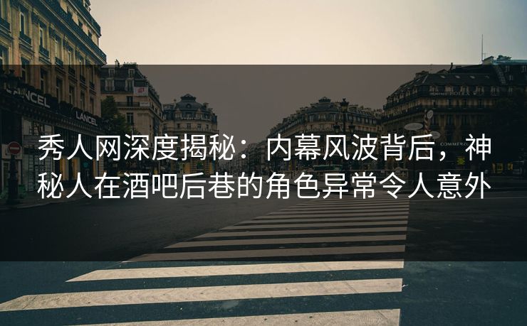 秀人网深度揭秘:内幕风波背后,神秘人在酒吧后巷的角色异常令人意外 秀人网深度揭秘:内幕风波背后,神秘人在酒吧后巷的角色异常令人意外