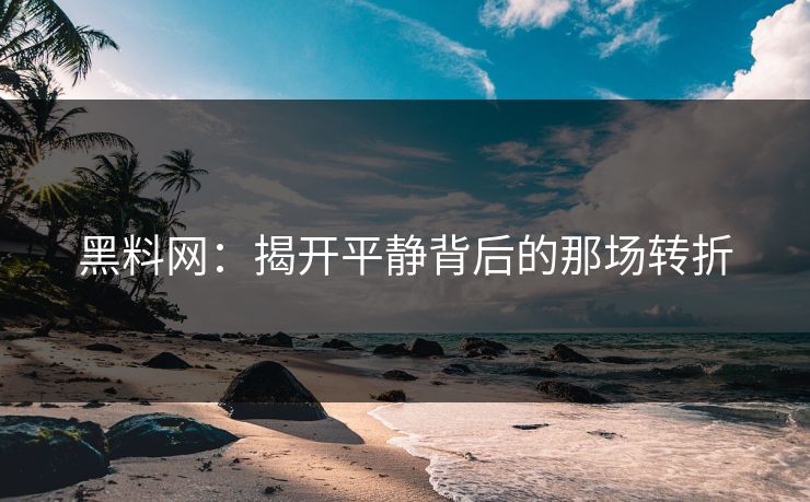 黑料网:揭开平静背后的那场转折 黑料网:揭开平静背后的那场转折
