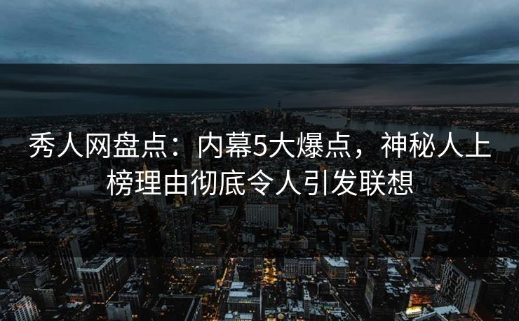 秀人网盘点:内幕5大爆点,神秘人上榜理由彻底令人引发联想 秀人网盘点:内幕5大爆点,神秘人上榜理由彻底令人引发联想