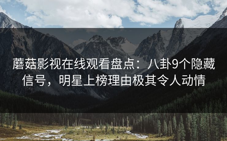 蘑菇影视在线观看盘点：八卦9个隐藏信号，明星上榜理由极其令人动情