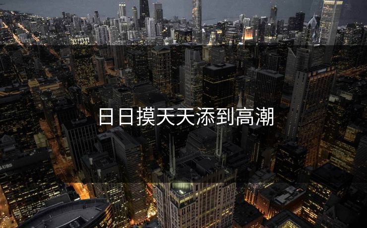 日日摸天天添到高潮